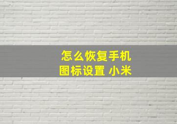 怎么恢复手机图标设置 小米